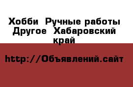 Хобби. Ручные работы Другое. Хабаровский край